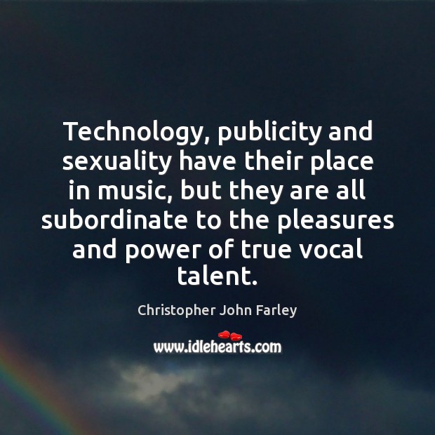 Technology, publicity and sexuality have their place in music, but they are Christopher John Farley Picture Quote
