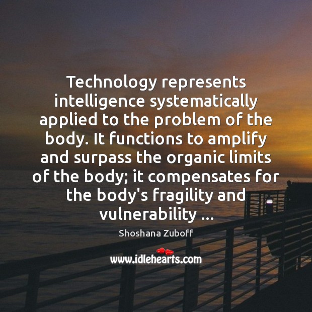 Technology represents intelligence systematically applied to the problem of the body. It Shoshana Zuboff Picture Quote