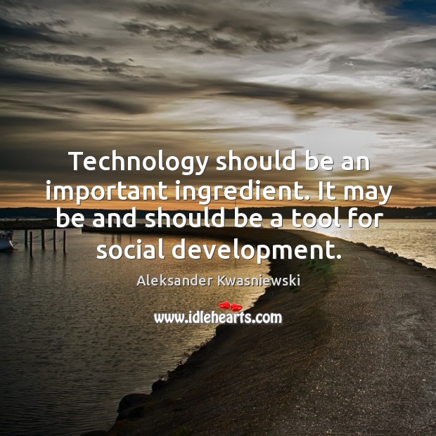 Technology should be an important ingredient. It may be and should be a tool for social development. Aleksander Kwasniewski Picture Quote