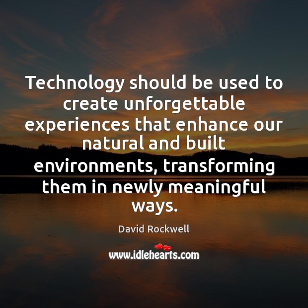 Technology should be used to create unforgettable experiences that enhance our natural David Rockwell Picture Quote