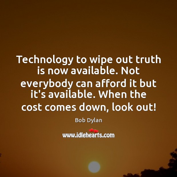 Technology to wipe out truth is now available. Not everybody can afford Bob Dylan Picture Quote
