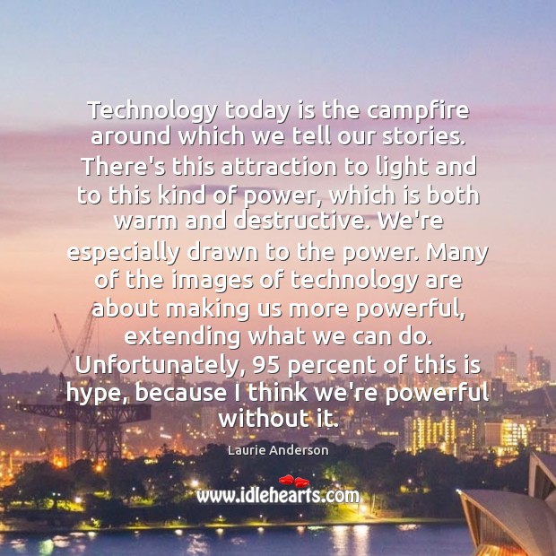 Technology today is the campfire around which we tell our stories. There’s Laurie Anderson Picture Quote
