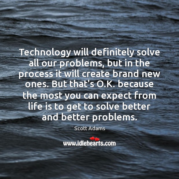 Technology will definitely solve all our problems, but in the process it Scott Adams Picture Quote