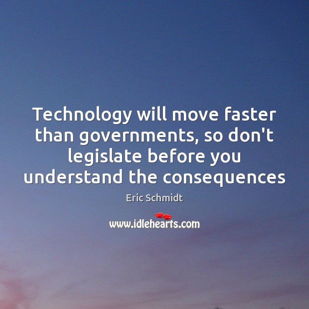 Technology will move faster than governments, so don’t legislate before you understand 