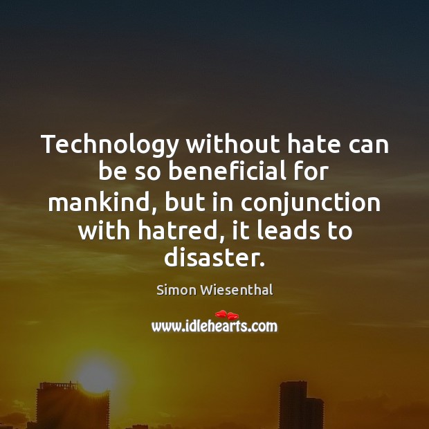 Technology without hate can be so beneficial for mankind, but in conjunction 