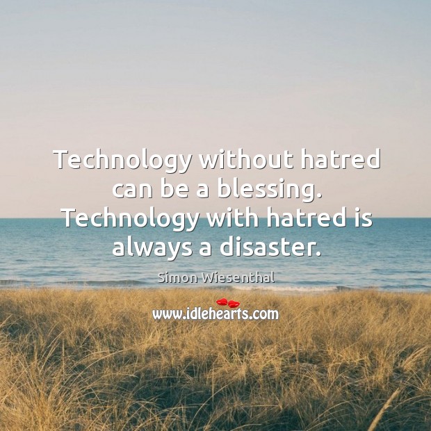 Technology without hatred can be a blessing. Technology with hatred is always a disaster. Simon Wiesenthal Picture Quote