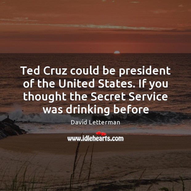 Ted Cruz could be president of the United States. If you thought David Letterman Picture Quote