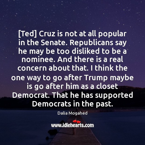 [Ted] Cruz is not at all popular in the Senate. Republicans say Dalia Mogahed Picture Quote