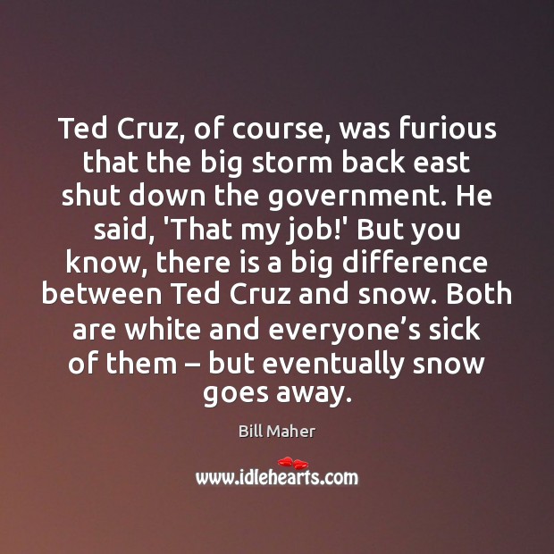Ted Cruz, of course, was furious that the big storm back east Bill Maher Picture Quote