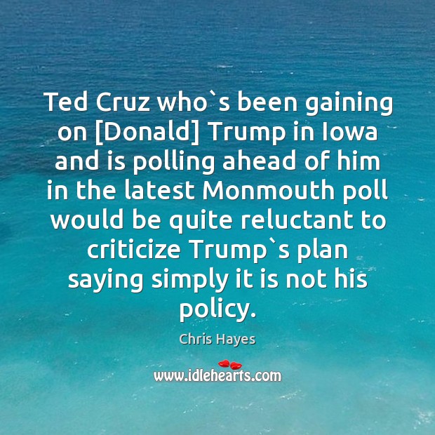 Ted Cruz who`s been gaining on [Donald] Trump in Iowa and Chris Hayes Picture Quote