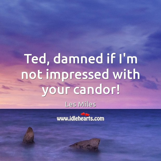 Ted, damned if I’m not impressed with your candor! Les Miles Picture Quote