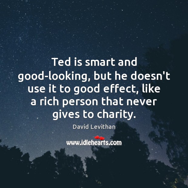 Ted is smart and good-looking, but he doesn’t use it to good David Levithan Picture Quote