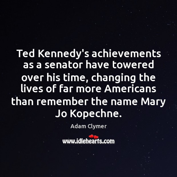 Ted Kennedy’s achievements as a senator have towered over his time, changing Adam Clymer Picture Quote