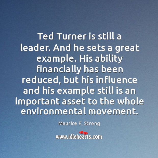 Ted turner is still a leader. And he sets a great example. Maurice F. Strong Picture Quote