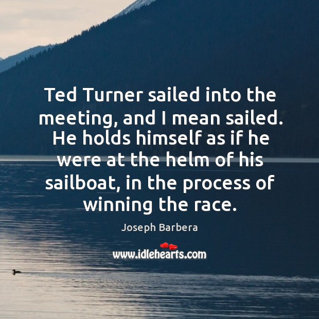 Ted turner sailed into the meeting, and I mean sailed. He holds himself as if he were Joseph Barbera Picture Quote
