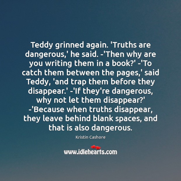 Teddy grinned again. ‘Truths are dangerous,’ he said. -‘Then why are Kristin Cashore Picture Quote