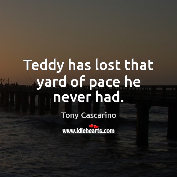 Teddy has lost that yard of pace he never had. Tony Cascarino Picture Quote