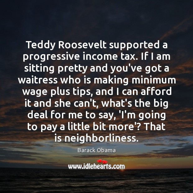 Teddy Roosevelt supported a progressive income tax. If I am sitting pretty Income Quotes Image