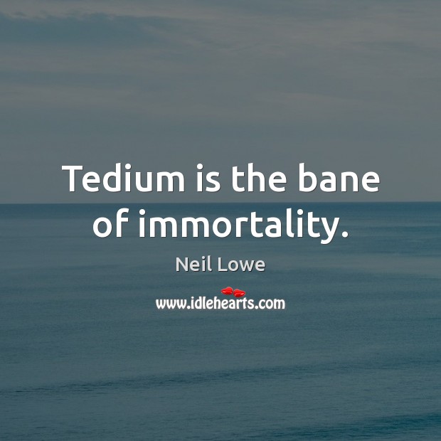 Tedium is the bane of immortality. Neil Lowe Picture Quote