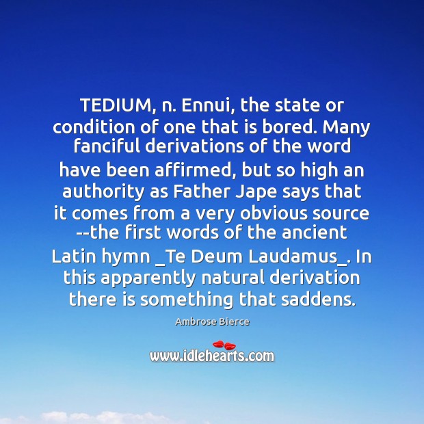 TEDIUM, n. Ennui, the state or condition of one that is bored. Image
