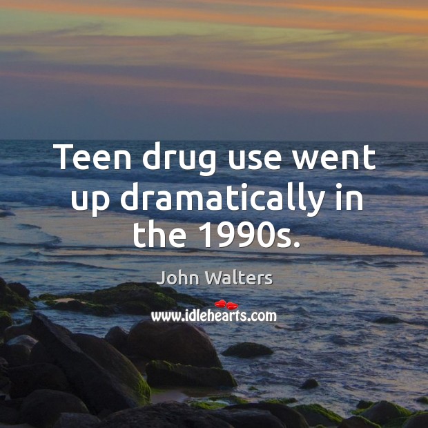 Teen drug use went up dramatically in the 1990s. John Walters Picture Quote