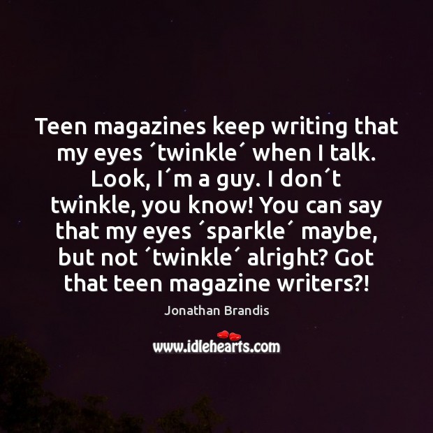 Teen magazines keep writing that my eyes ´twinkle´ when I talk. Look, Teen Quotes Image