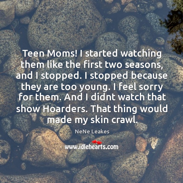 Teen Moms! I started watching them like the first two seasons, and NeNe Leakes Picture Quote