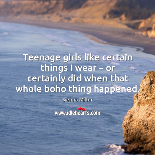 Teenage girls like certain things I wear – or certainly did when that whole boho thing happened. Sienna Miller Picture Quote