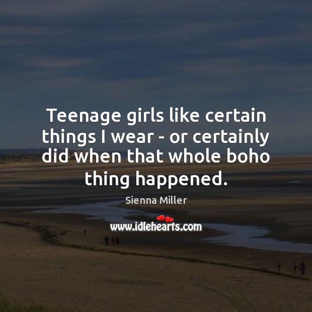 Teenage girls like certain things I wear – or certainly did when Image