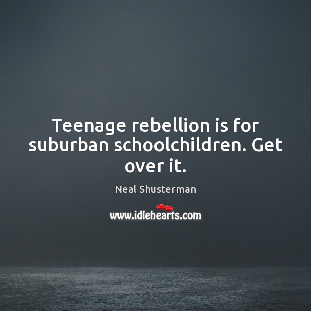 Teenage rebellion is for suburban schoolchildren. Get over it. Neal Shusterman Picture Quote