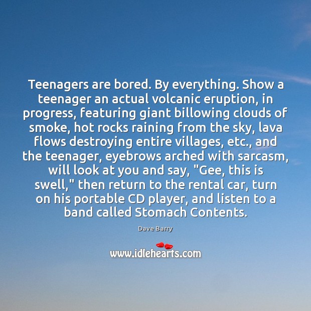 Teenagers are bored. By everything. Show a teenager an actual volcanic eruption, Dave Barry Picture Quote