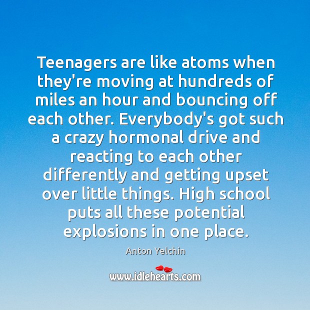 Teenagers are like atoms when they’re moving at hundreds of miles an Anton Yelchin Picture Quote