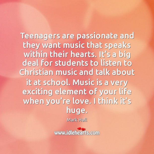 Teenagers are passionate and they want music that speaks within their hearts. Mark Hall Picture Quote