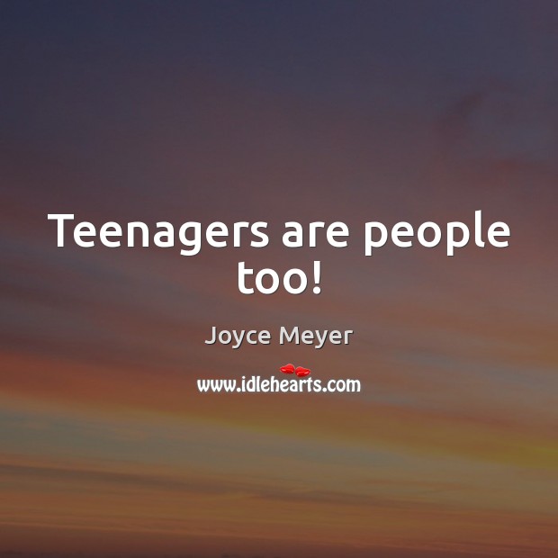 Teenagers are people too! Joyce Meyer Picture Quote