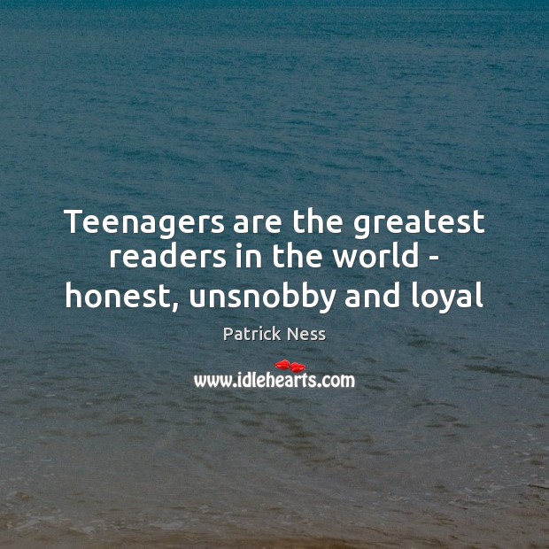 Teenagers are the greatest readers in the world – honest, unsnobby and loyal Patrick Ness Picture Quote