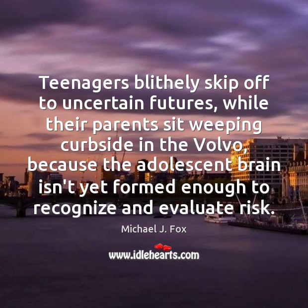 Teenagers blithely skip off to uncertain futures, while their parents sit weeping Michael J. Fox Picture Quote