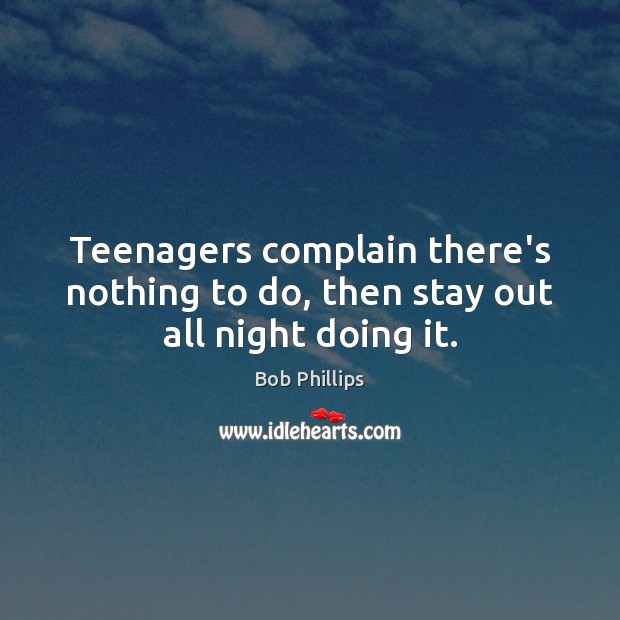 Teenagers complain there’s nothing to do, then stay out all night doing it. Bob Phillips Picture Quote