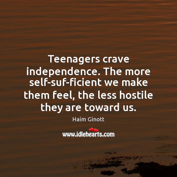 Teenagers crave independence. The more self-suf-ficient we make them feel, the less Haim Ginott Picture Quote