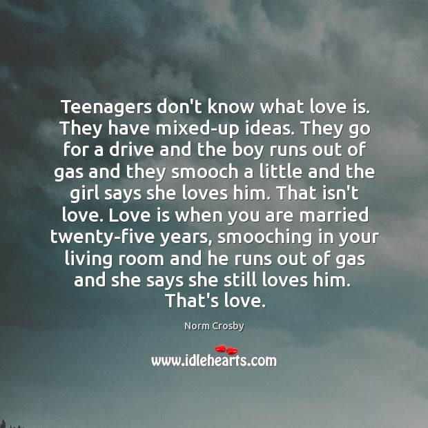 Teenagers don’t know what love is. They have mixed-up ideas. They go Norm Crosby Picture Quote