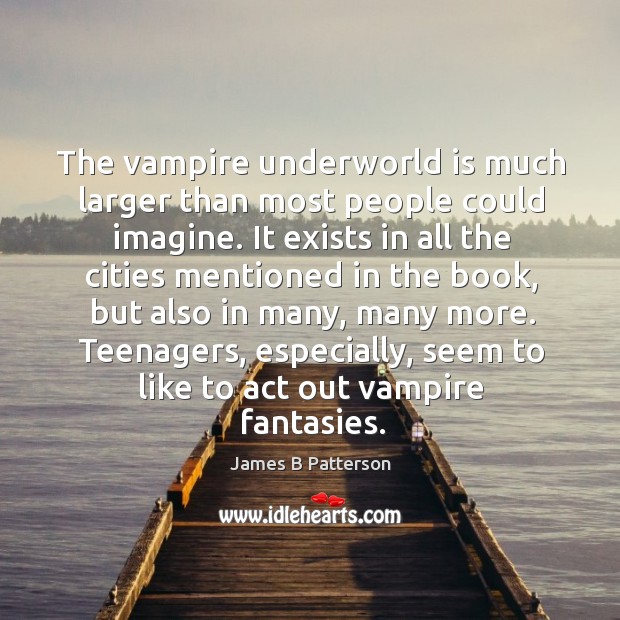 Teenagers, especially, seem to like to act out vampire fantasies. James B Patterson Picture Quote