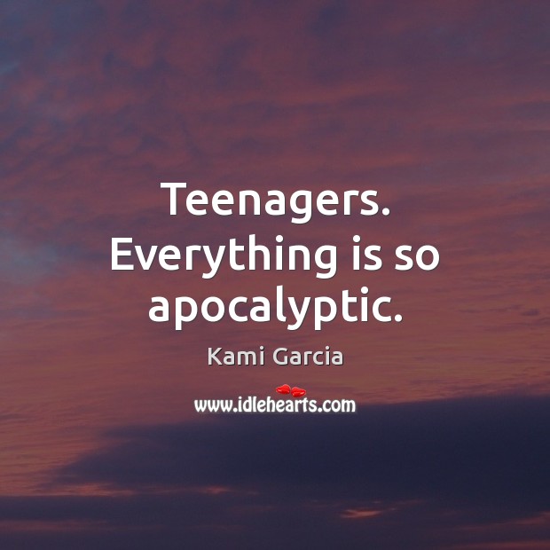 Teenagers. Everything is so apocalyptic. Kami Garcia Picture Quote