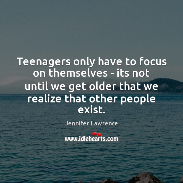 Teenagers only have to focus on themselves – its not until we Image