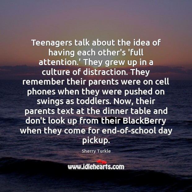 Teenagers talk about the idea of having each other’s ‘full attention.’ Sherry Turkle Picture Quote