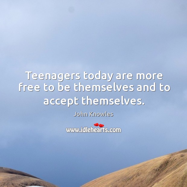 Teenagers today are more free to be themselves and to accept themselves. John Knowles Picture Quote