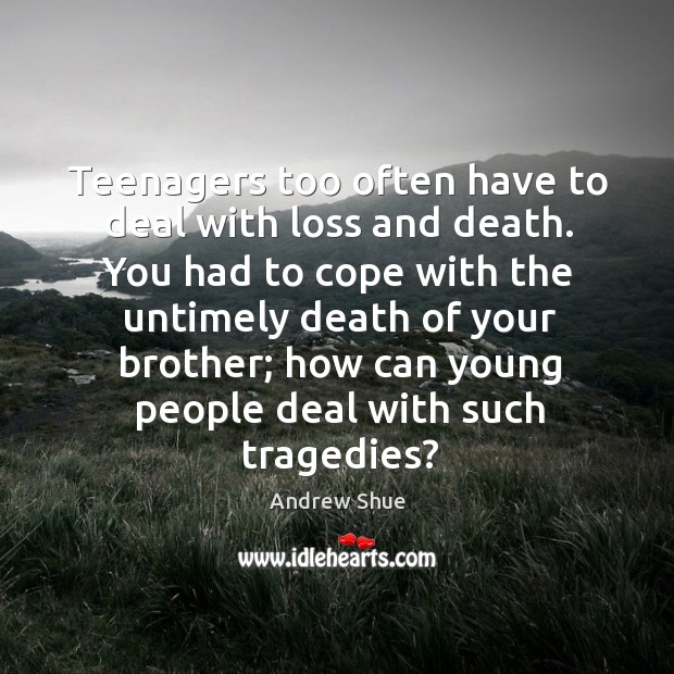 Teenagers too often have to deal with loss and death. Andrew Shue Picture Quote
