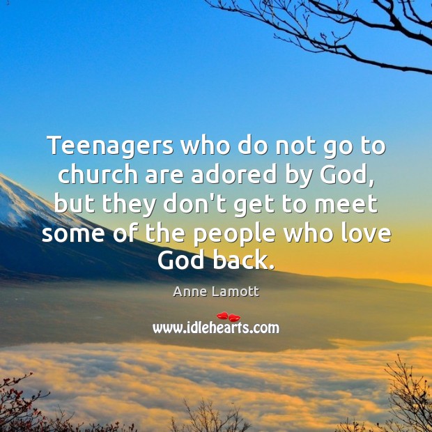Teenagers who do not go to church are adored by God, but Anne Lamott Picture Quote