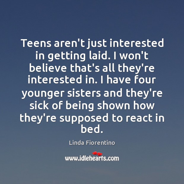 Teens aren’t just interested in getting laid. I won’t believe that’s all Linda Fiorentino Picture Quote