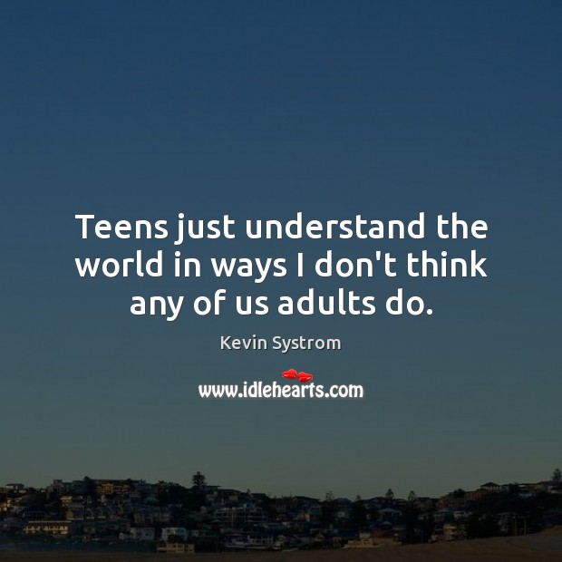 Teens just understand the world in ways I don’t think any of us adults do. Teen Quotes Image