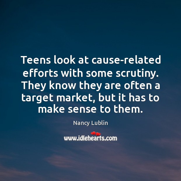 Teens look at cause-related efforts with some scrutiny. They know they are Nancy Lublin Picture Quote