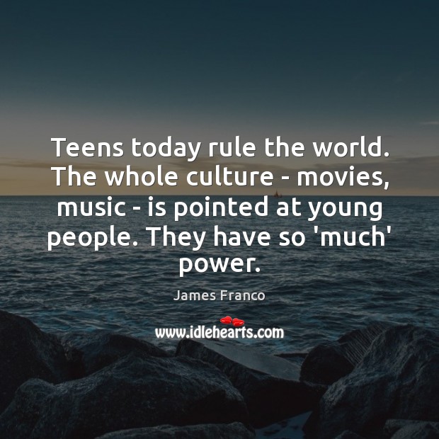Teens today rule the world. The whole culture – movies, music – Teen Quotes Image